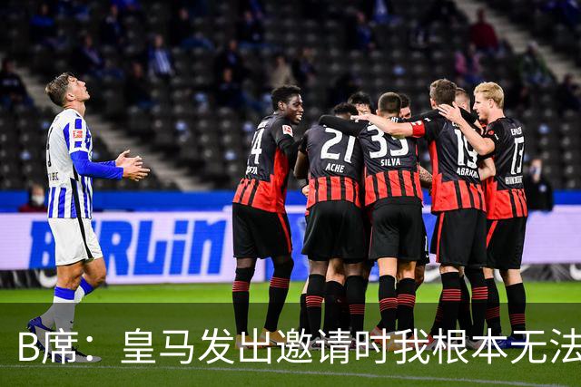 B席：皇马发出邀请时我根本无法拒绝，来这里没有丝毫犹豫